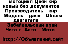 мотоцикл Даян кнр новый без документов › Производитель ­ кнр › Модель ­ даян › Объем двигателя ­ 150 - Забайкальский край, Чита г. Авто » Мото   